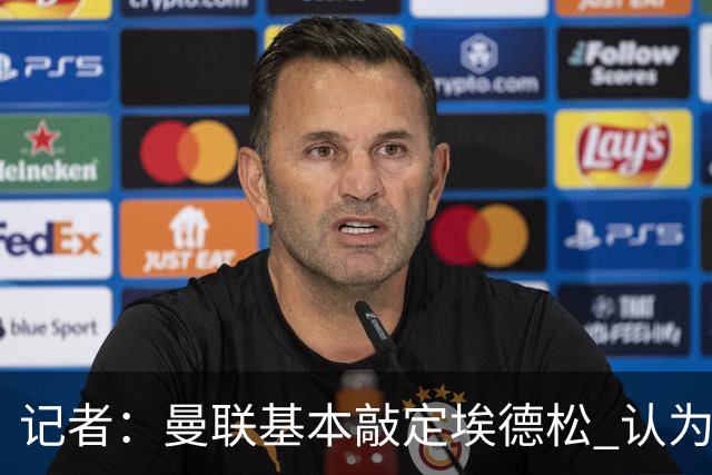 记者：曼联基本敲定埃德松 认为西汉姆对M费8000万镑估值偏高